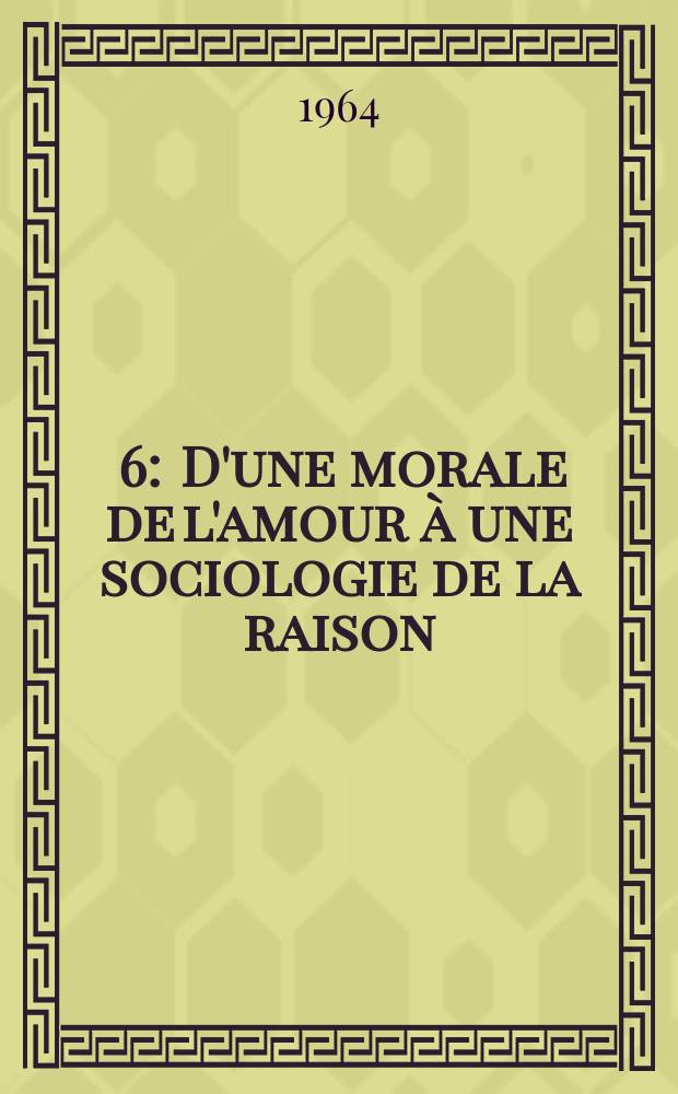 [6] : D'une morale de l'amour à une sociologie de la raison
