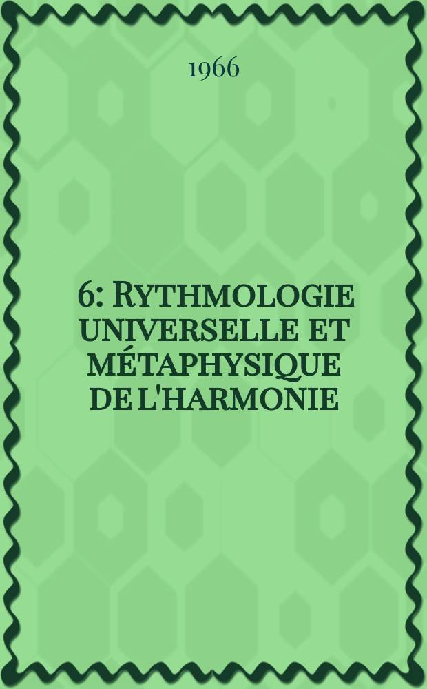 [6] : Rythmologie universelle et m&eacute;taphysique de l'harmonie