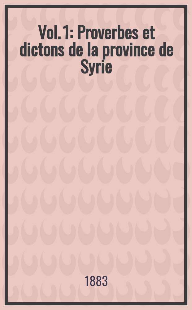 Vol. 1 : Proverbes et dictons de la province de Syrie