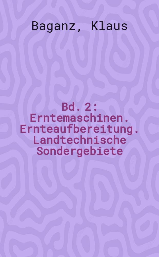 Bd. 2 : Erntemaschinen. Ernteaufbereitung. Landtechnische Sondergebiete