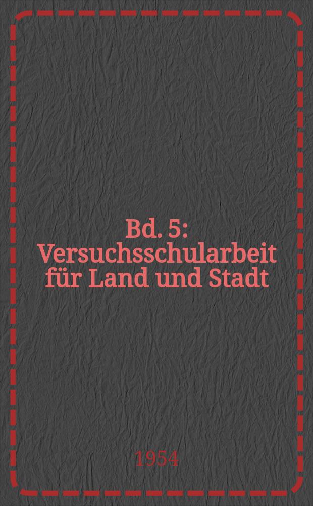 Bd. 5 : Versuchsschularbeit für Land und Stadt