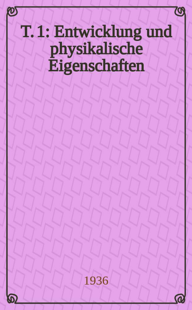 T. 1 : Entwicklung und physikalische Eigenschaften