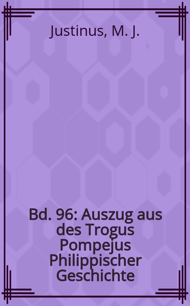 Bd. 96 : Auszug aus des Trogus Pompejus Philippischer Geschichte