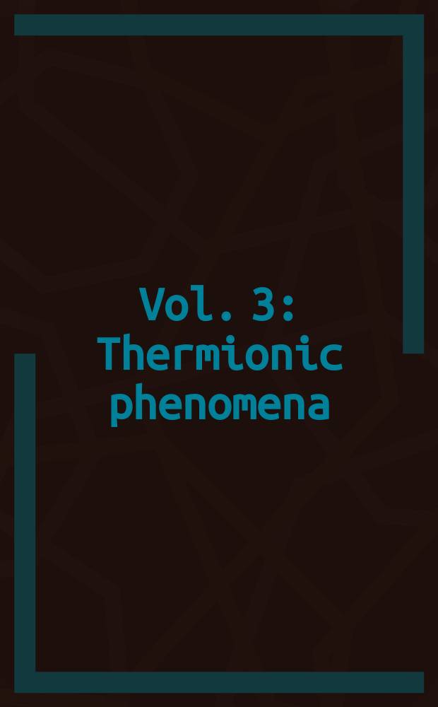 Vol. 3 : Thermionic phenomena