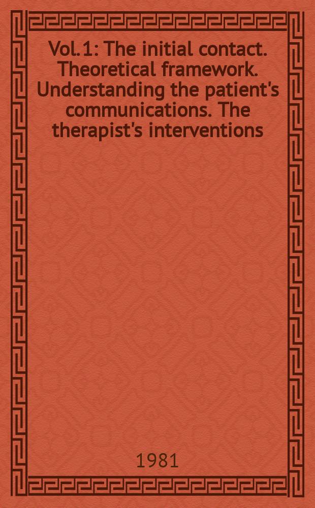 Vol. 1 : The initial contact. Theoretical framework. Understanding the patient's communications. The therapist's interventions