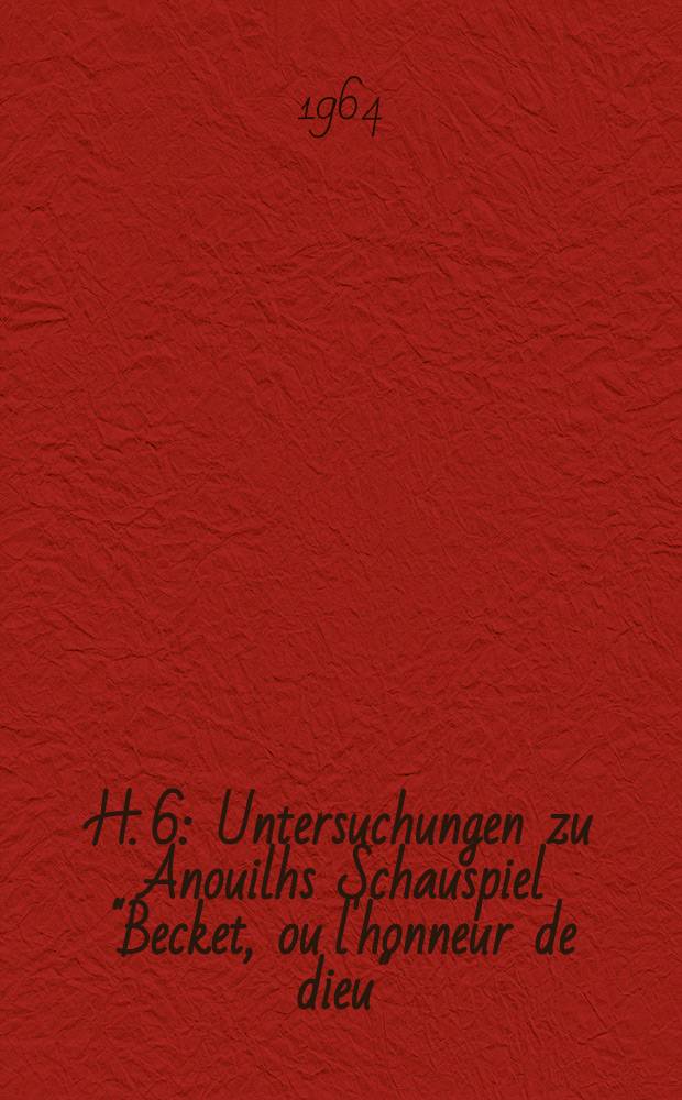 H. 6 : Untersuchungen zu Anouilhs Schauspiel "Becket, ou l'honneur de dieu"