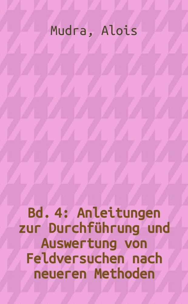 Bd. 4 : Anleitungen zur Durchführung und Auswertung von Feldversuchen nach neueren Methoden