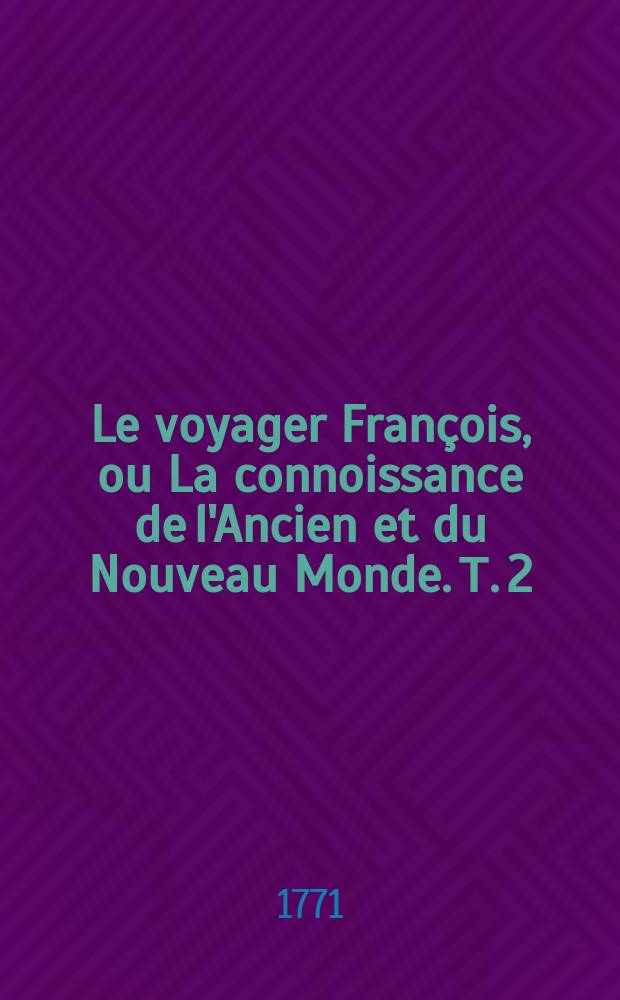 Le voyager François, ou La connoissance de l'Ancien et du Nouveau Monde. Т. 2 : Quatrième édition