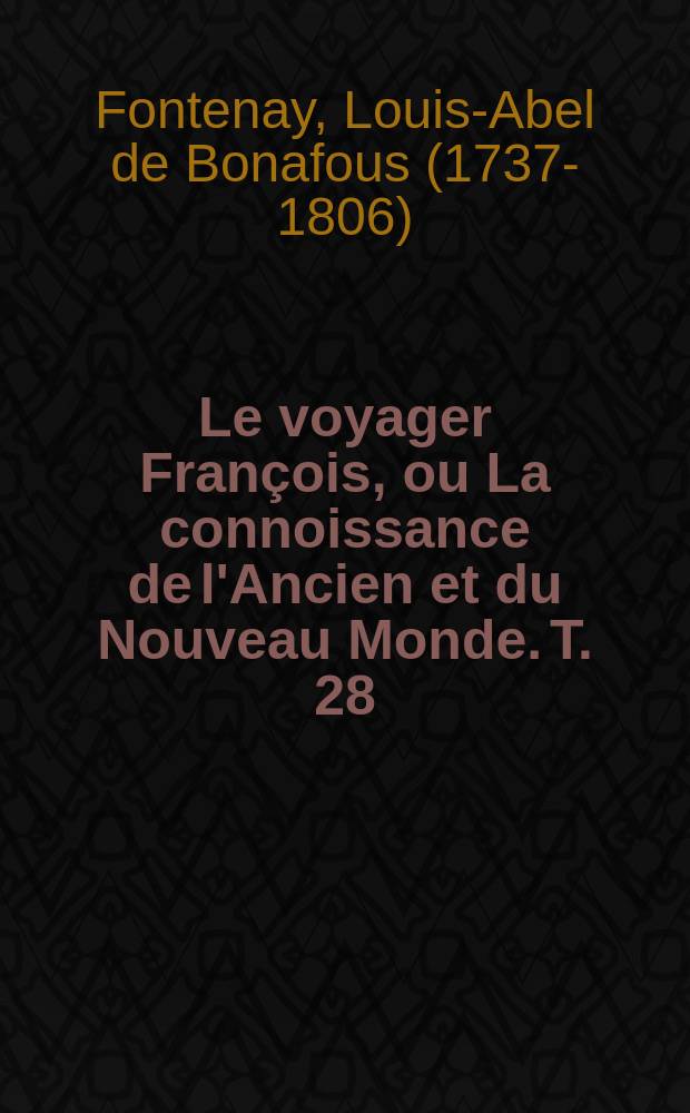 Le voyager Fran&ccedil;ois, ou La connoissance de l'Ancien et du Nouveau Monde. Т. 28 : Nouvelle &eacute;dition, avec des cartes g&eacute;ographiques