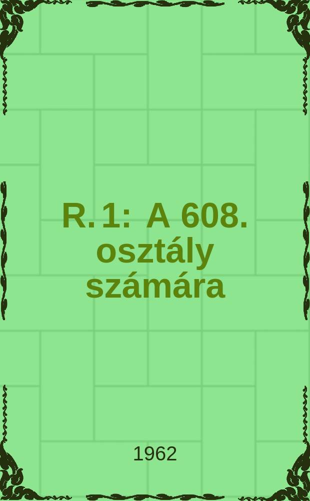 R. 1 : A 608. osztály számára