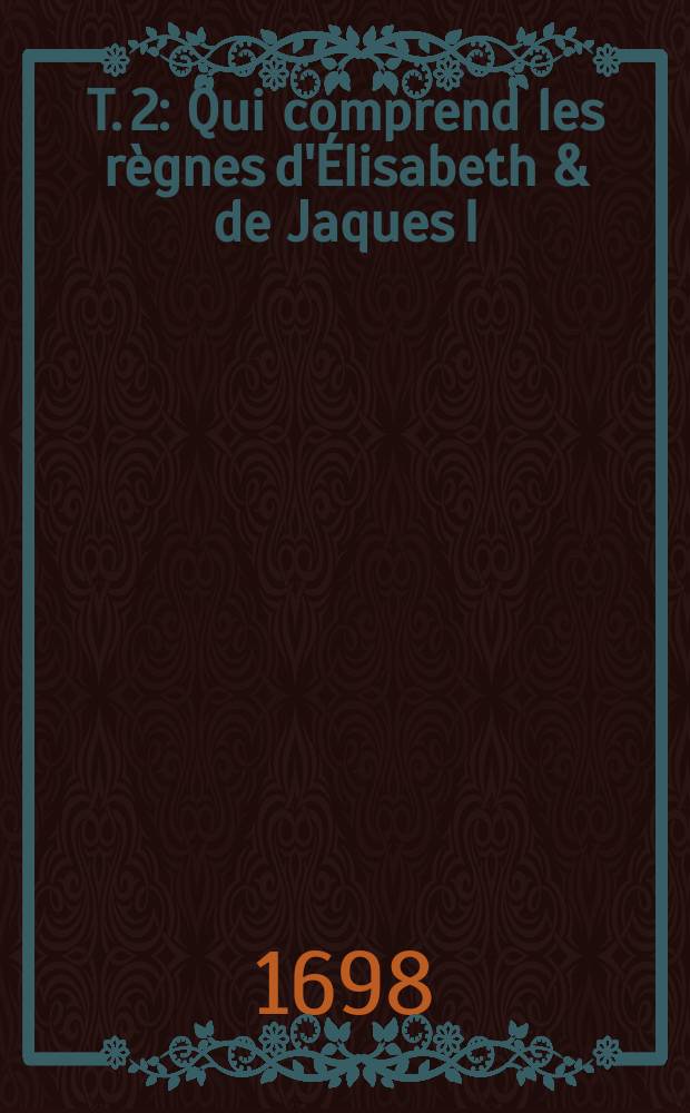 T. 2 : Qui comprend les règnes d'Élisabeth & de Jaques I