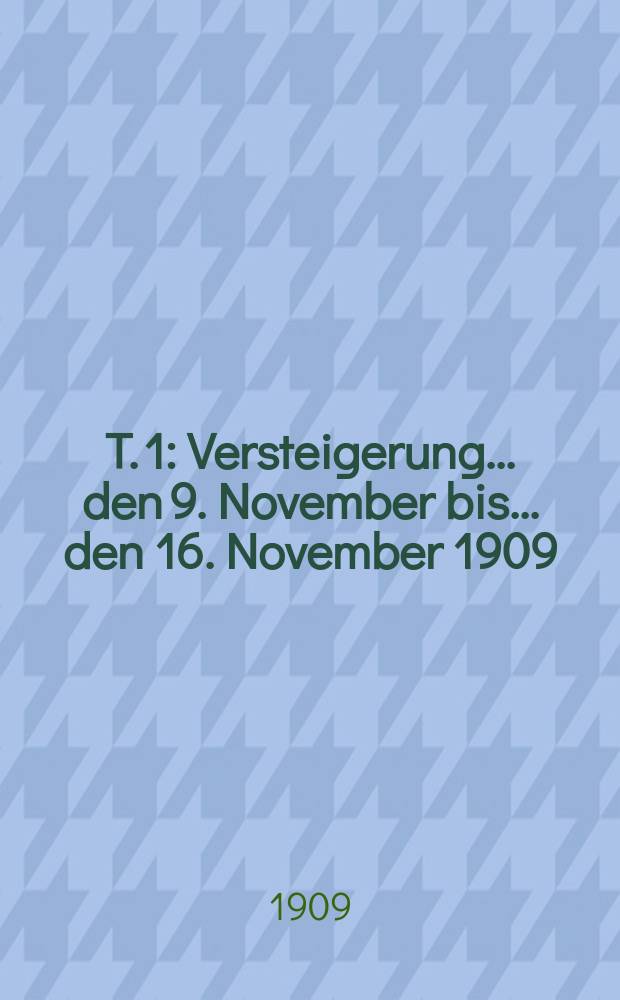 T. 1 : Versteigerung ... den 9. November bis ... den 16. November 1909