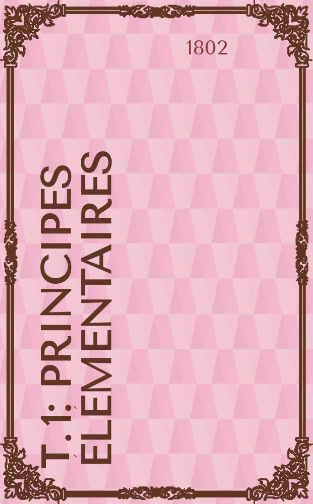 Т. 1 : Principes élémentaires
