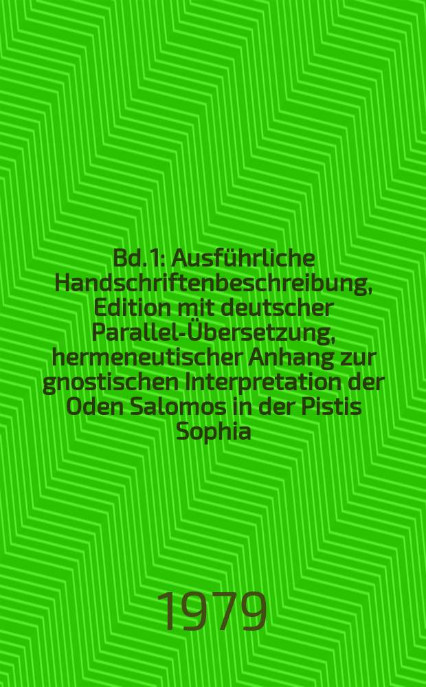 Bd. 1 : Ausführliche Handschriftenbeschreibung, Edition mit deutscher Parallel-Übersetzung, hermeneutischer Anhang zur gnostischen Interpretation der Oden Salomos in der Pistis Sophia