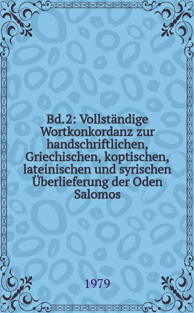 Bd. 2 : Vollständige Wortkonkordanz zur handschriftlichen, Griechischen, koptischen, lateinischen und syrischen Überlieferung der Oden Salomos