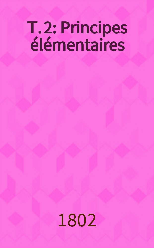 Т. 2 : Principes élémentaires