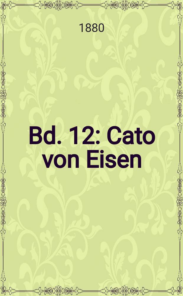 Bd. 12 : Cato von Eisen