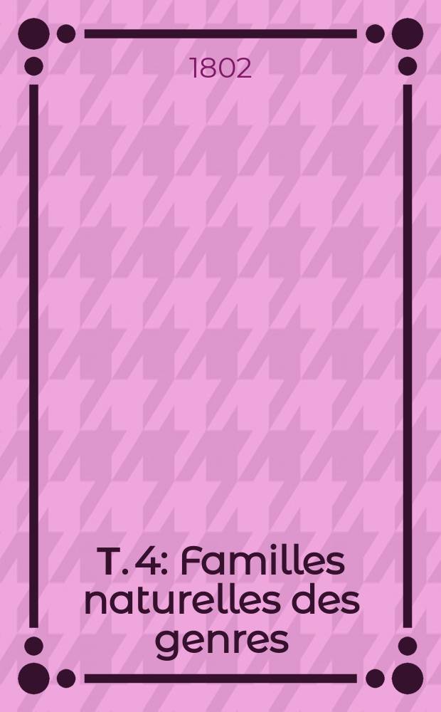 Т. 4 : Familles naturelles des genres