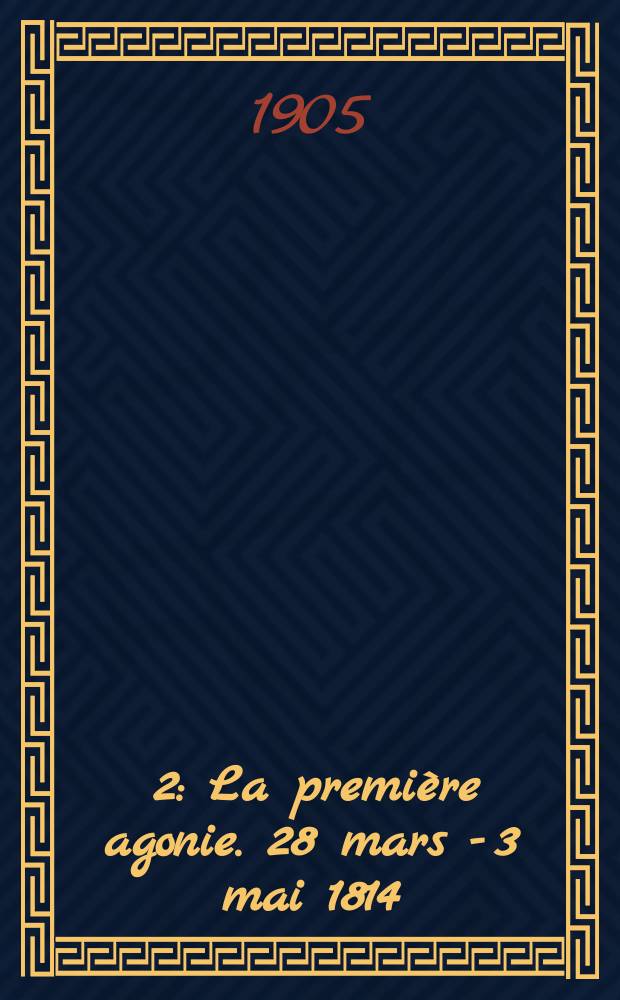 [2] : La première agonie. [28 mars - 3 mai 1814]