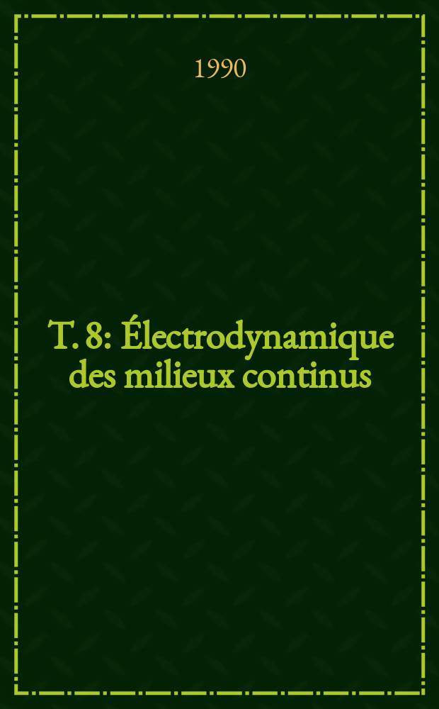 T. 8 : Électrodynamique des milieux continus