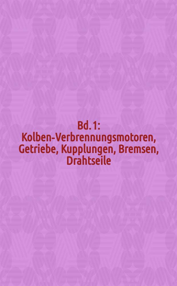Bd. 1 : Kolben-Verbrennungsmotoren, Getriebe, Kupplungen, Bremsen, Drahtseile