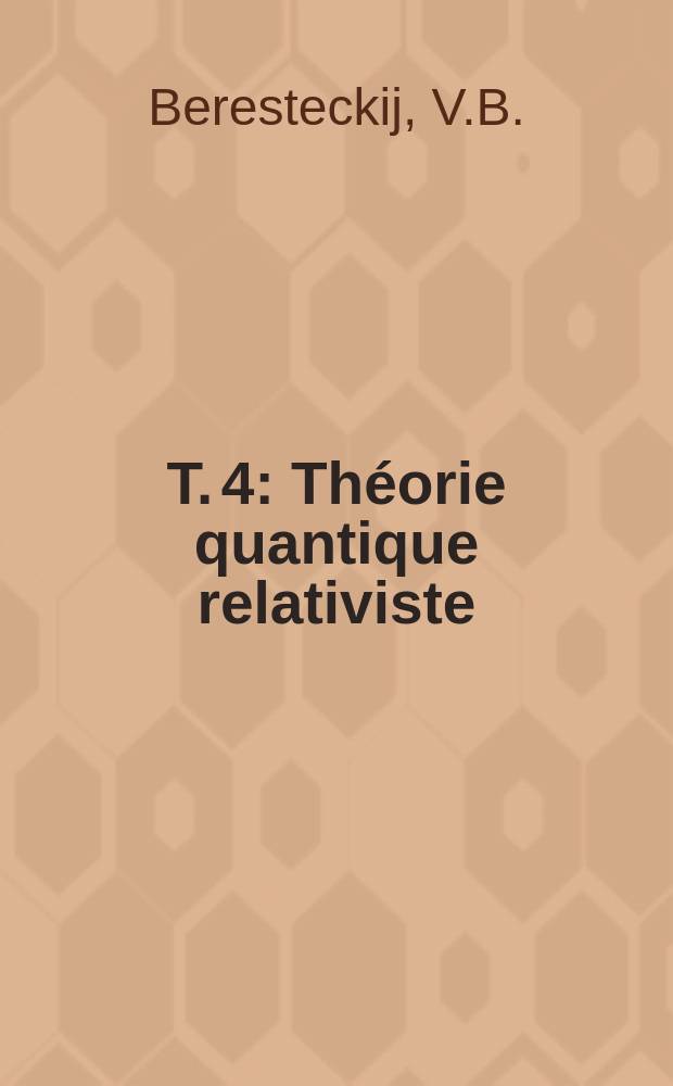 T. 4 : Th&eacute;orie quantique relativiste