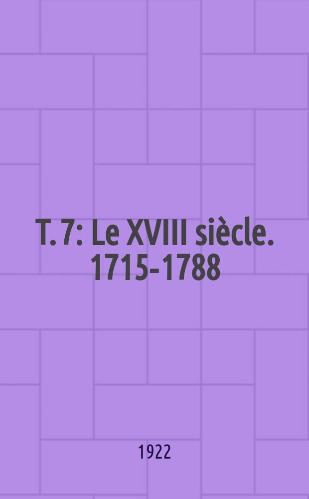 T. 7 : Le XVIII siècle. 1715-1788