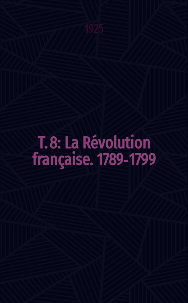 T. 8 : La Révolution française. 1789-1799