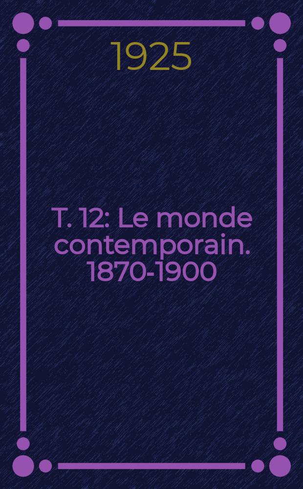 T. 12 : Le monde contemporain. 1870-1900