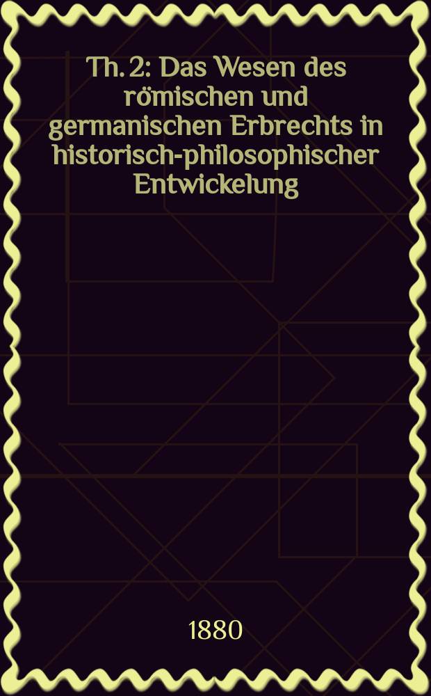 Th. 2 : Das Wesen des römischen und germanischen Erbrechts in historisch-philosophischer Entwickelung