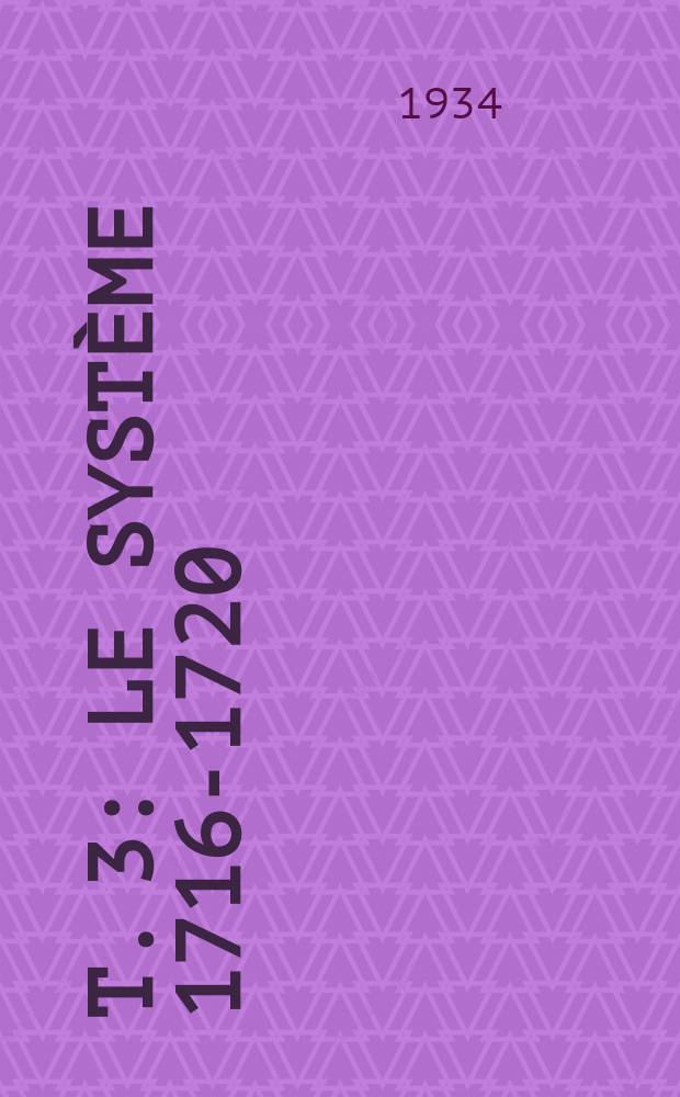 T. 3 : Le système 1716-1720 ; Les mémoires justificatifs ; L'histoire des finances pendant la régence