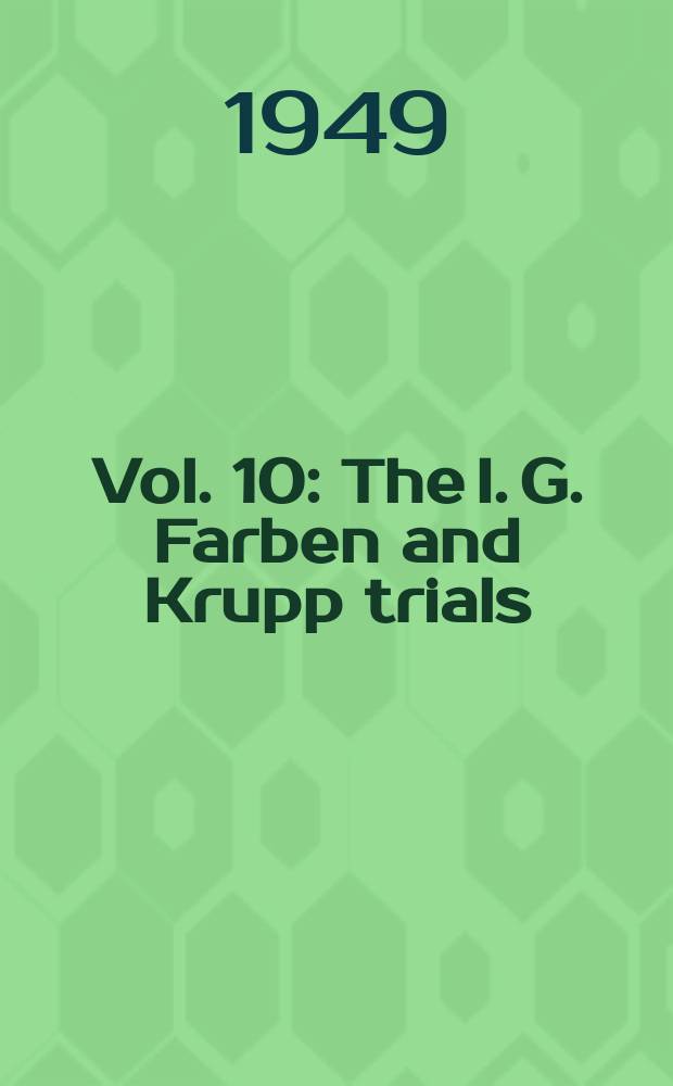Vol. 10 : The I. G. Farben and Krupp trials