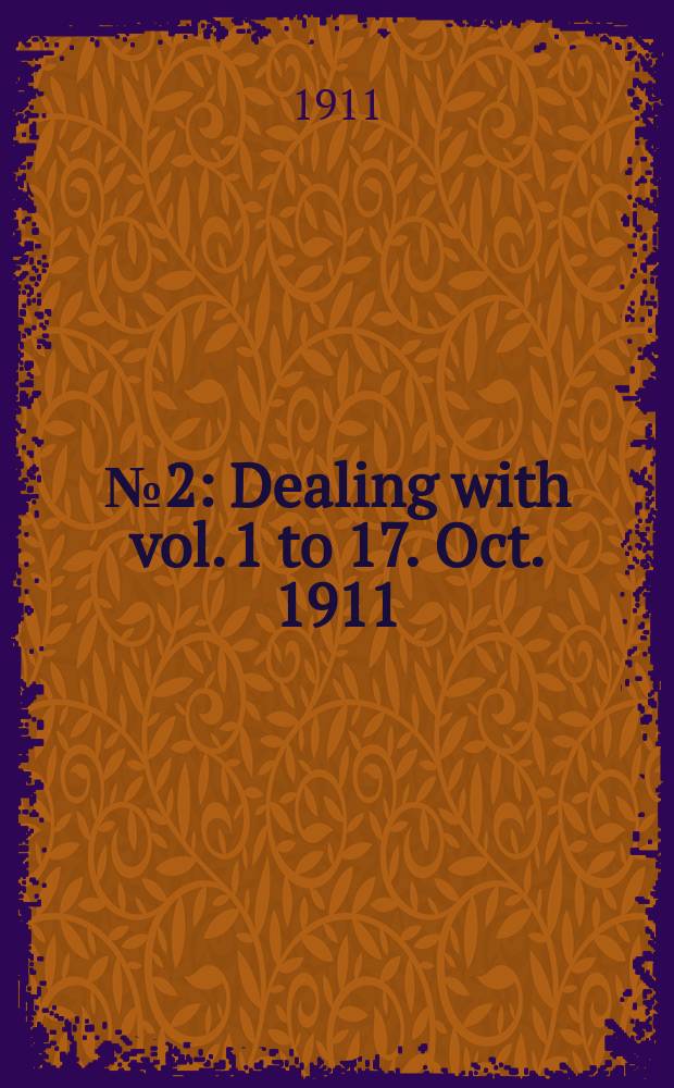 № 2 : Dealing with vol. 1 to 17. [Oct. 1911]