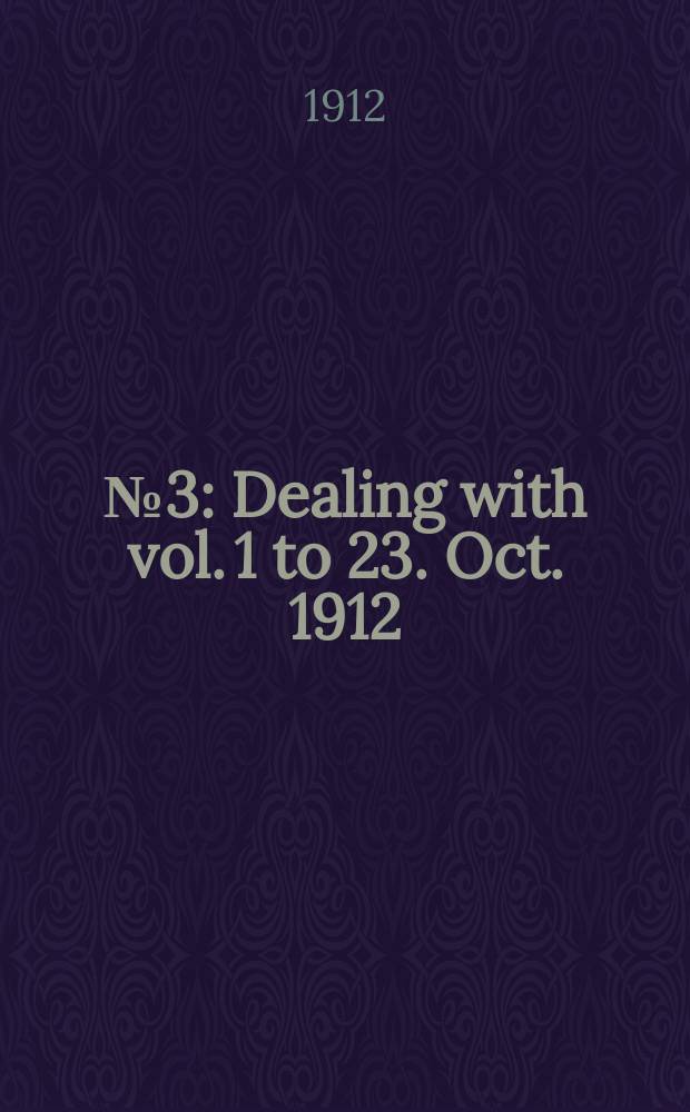 № 3 : Dealing with vol. 1 to 23. [Oct. 1912]
