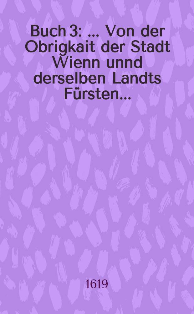 Buch 3 : ... Von der Obrigkait der Stadt Wienn unnd derselben Landts Fürsten...