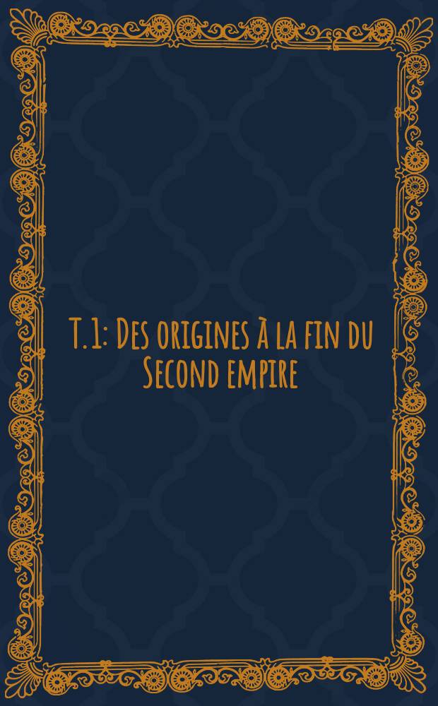 [T. 1] : [Des origines à la fin du Second empire]