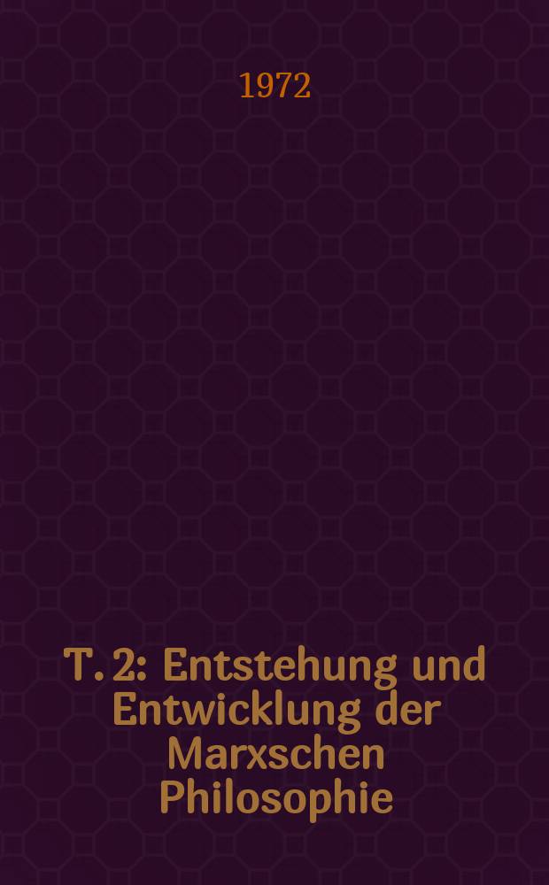 T. 2 : Entstehung und Entwicklung der Marxschen Philosophie