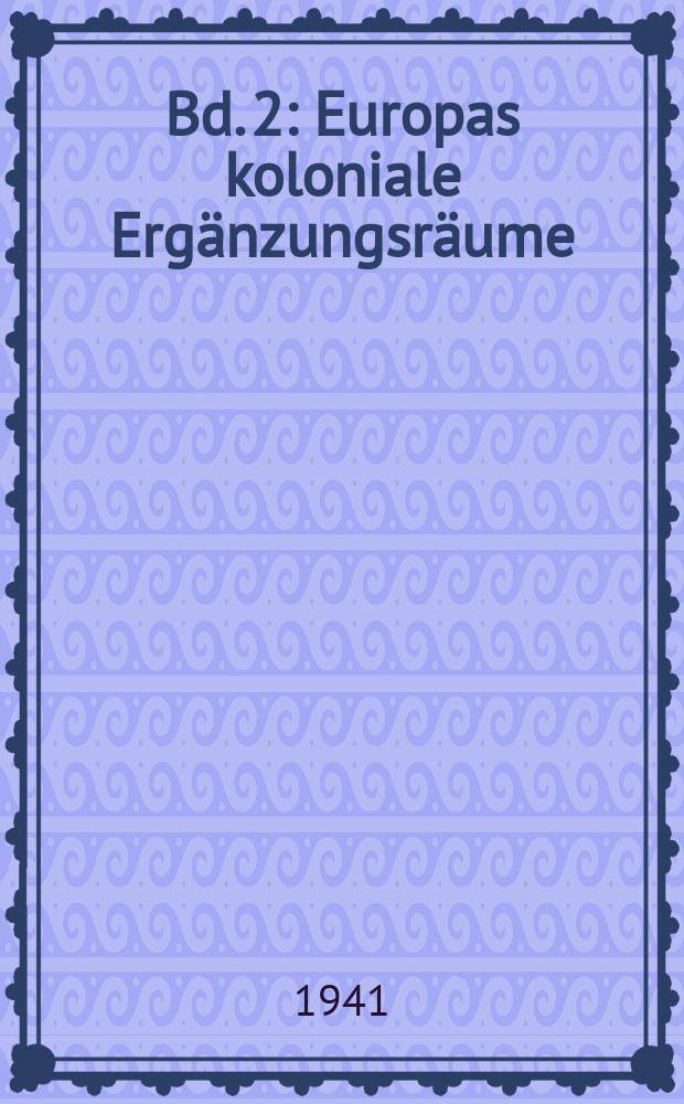 Bd. 2 : Europas koloniale Erg&auml;nzungsr&auml;ume