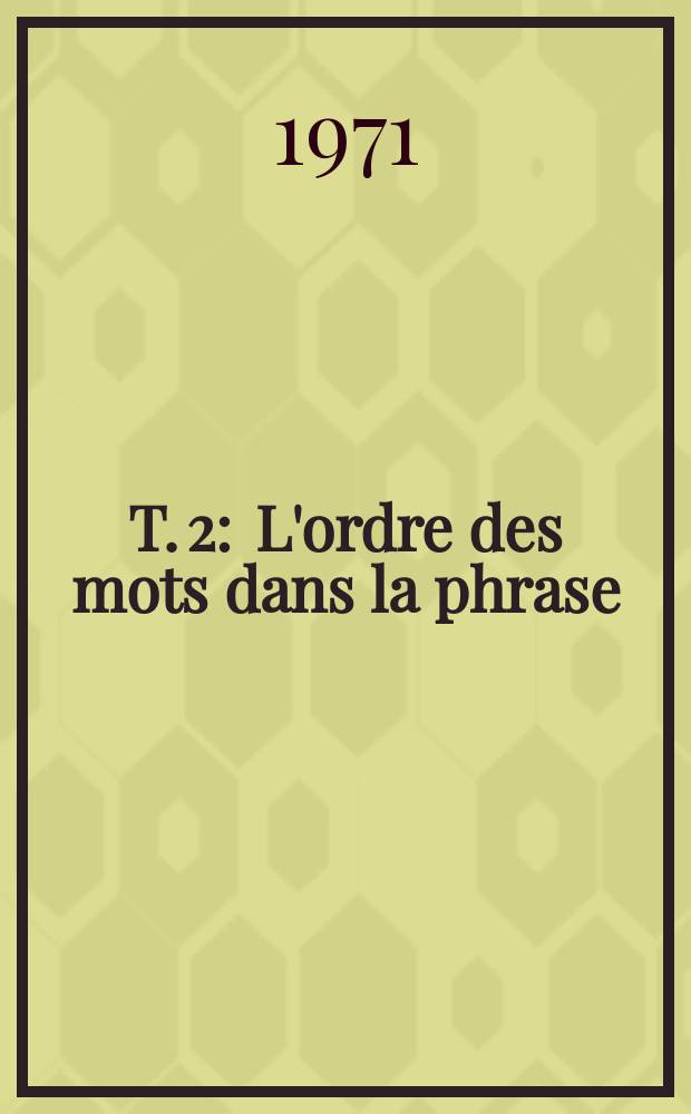T. 2 : L'ordre des mots dans la phrase ; L'accord ; Syntaxe des propositions ; Les propositions subordonnées ; Les mots-outils ; Paragrammaticales