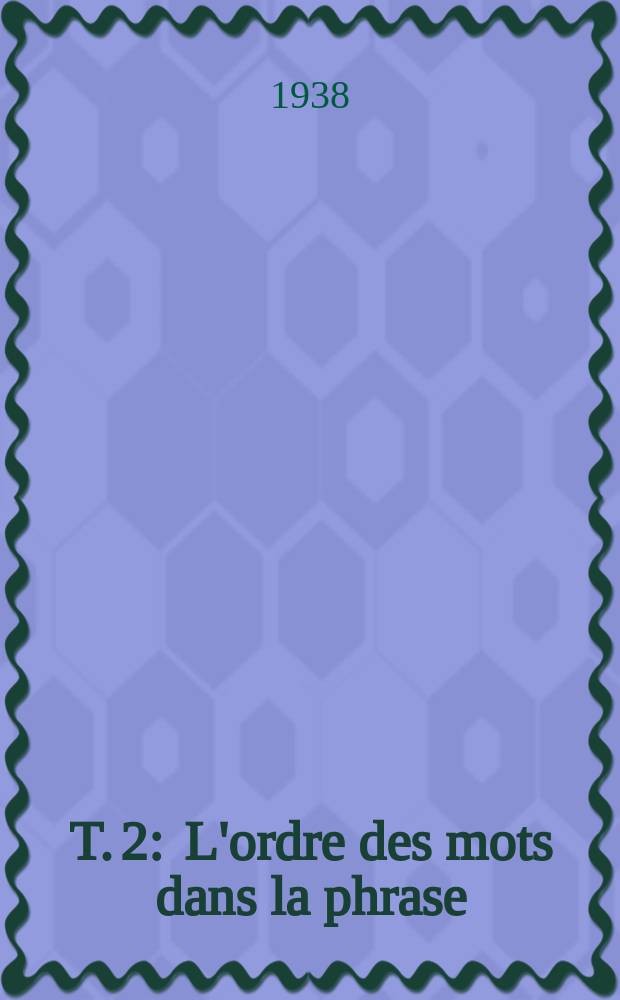 T. 2 : L'ordre des mots dans la phrase ; L'accord ; Syntaxe des propositions ; Les propositions subordonnées ; Les motsoutils ; Paragrammaticales