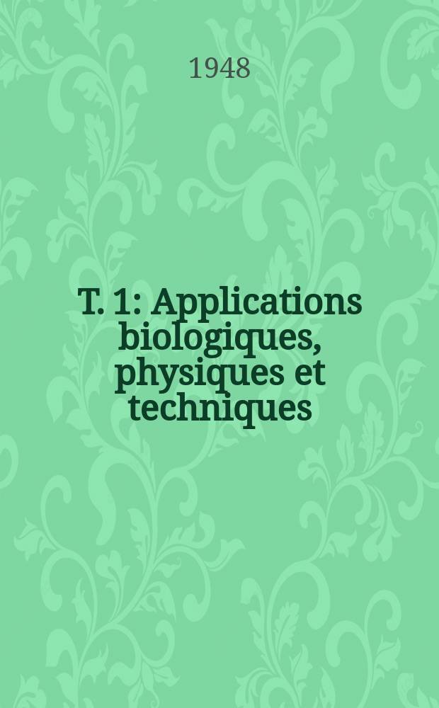 T. 1 : Applications biologiques, physiques et techniques