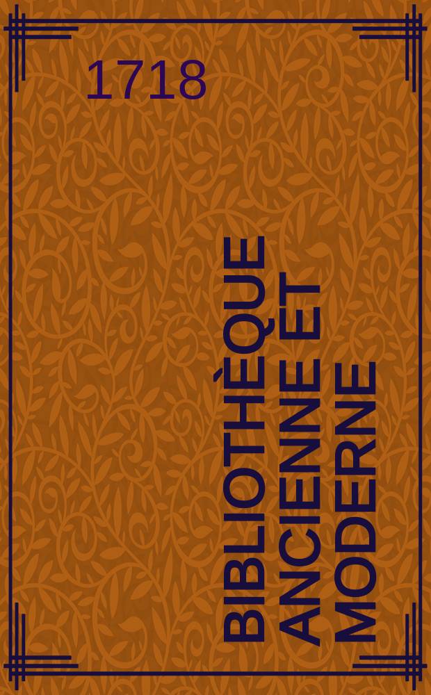 Bibliothèque ancienne et moderne : Pour servir de suite aux bibliothèques universelles et choisie. T. 10 : Pour l'année 1718