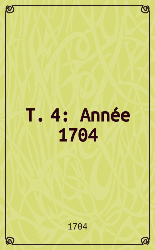 T. 4 : Ann&eacute;e 1704