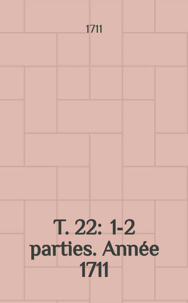 T. 22 : 1-2 parties. Ann&eacute;e 1711