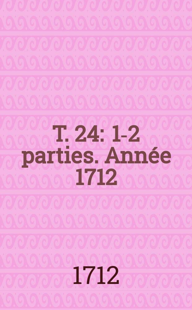 T. 24 : 1-2 parties. Année 1712
