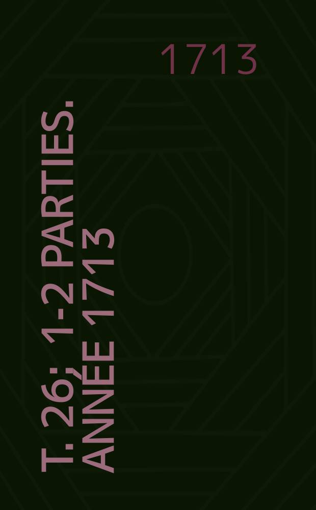 T. 26 : 1-2 parties. Ann&eacute;e 1713
