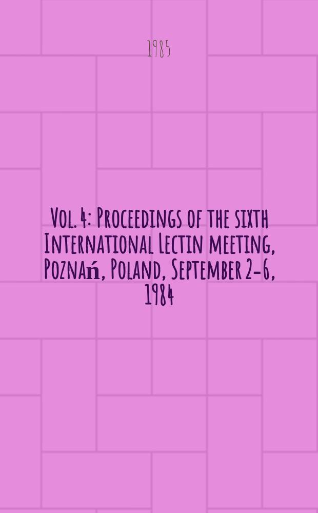 Vol. 4 : Proceedings of the sixth International Lectin meeting, Poznań, Poland, September 2-6, 1984