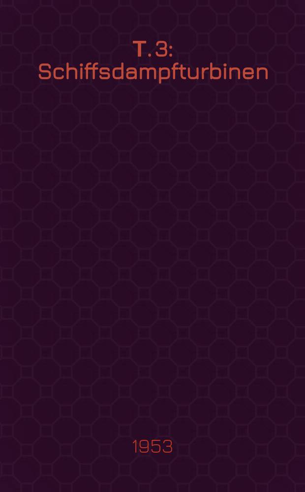 Т. 3 : Schiffsdampfturbinen