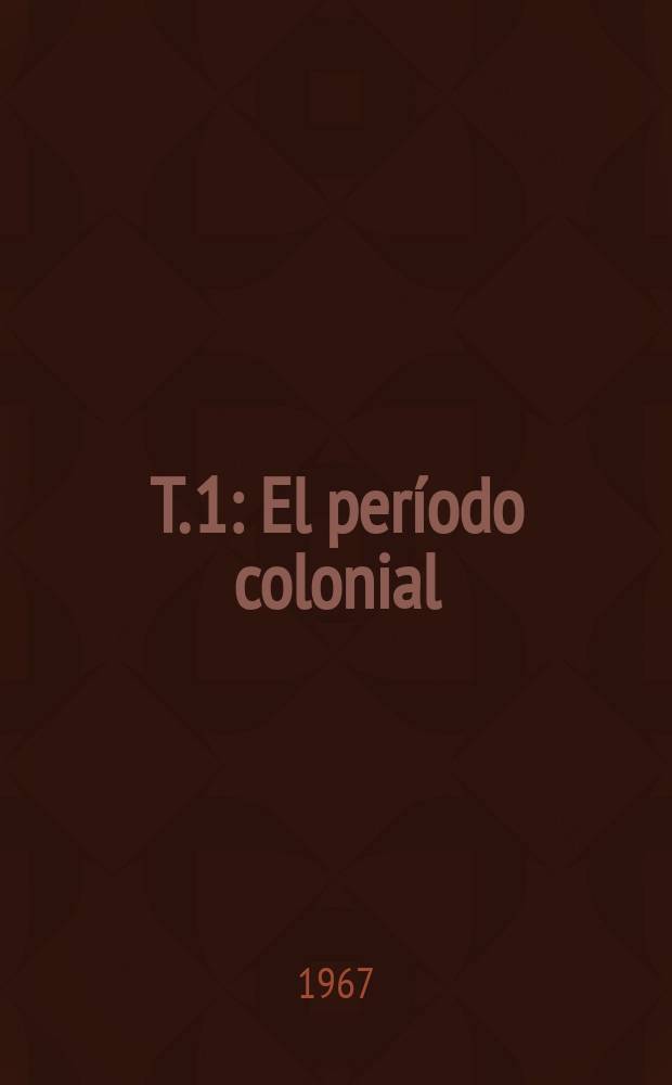 T. 1 : El período colonial (1492-1780)