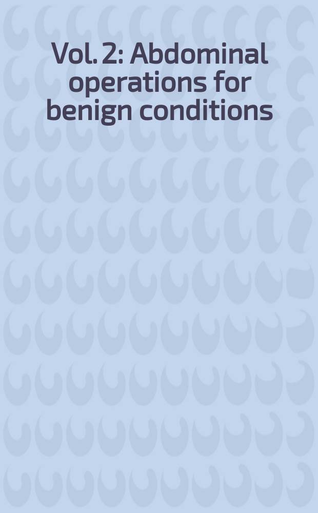 Vol. 2 : Abdominal operations for benign conditions